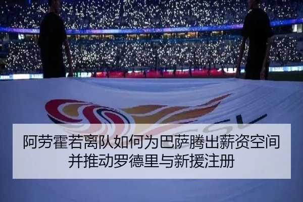 阿劳霍若离队如何为巴萨腾出薪资空间并推动罗德里与新援注册